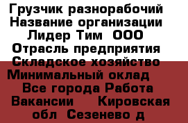 Грузчик-разнорабочий › Название организации ­ Лидер Тим, ООО › Отрасль предприятия ­ Складское хозяйство › Минимальный оклад ­ 1 - Все города Работа » Вакансии   . Кировская обл.,Сезенево д.